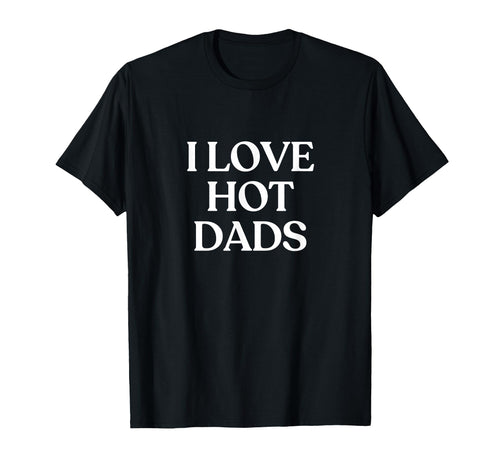 I Love Hot Dads Y2K Aesthetic Trendy T-Shirt - Custom Art Print for Adults - T-Shirt, Sweatshirt, Hoodie