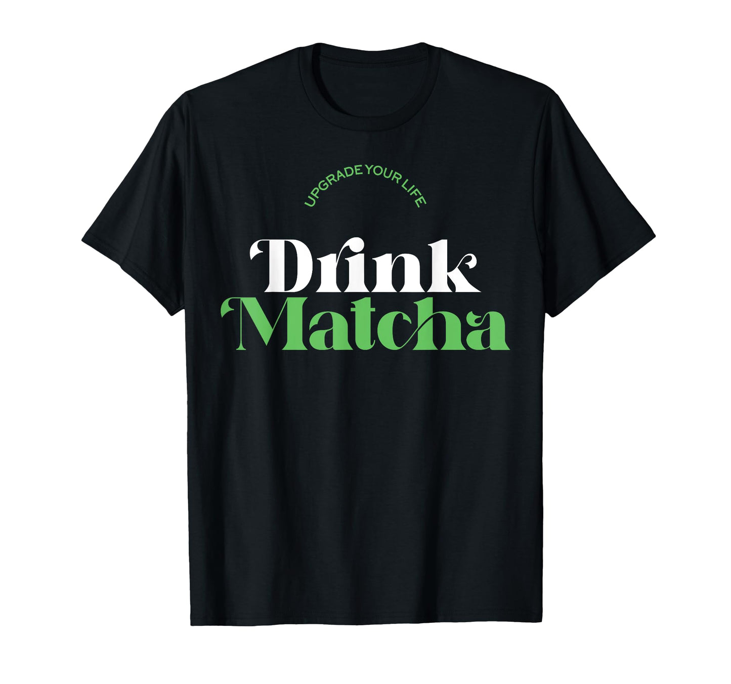 Upgrade Your Life Drink Matcha Matcha T-Shirt - Graphic Print for Adults - T-Shirt, Sweatshirt, Hoodie