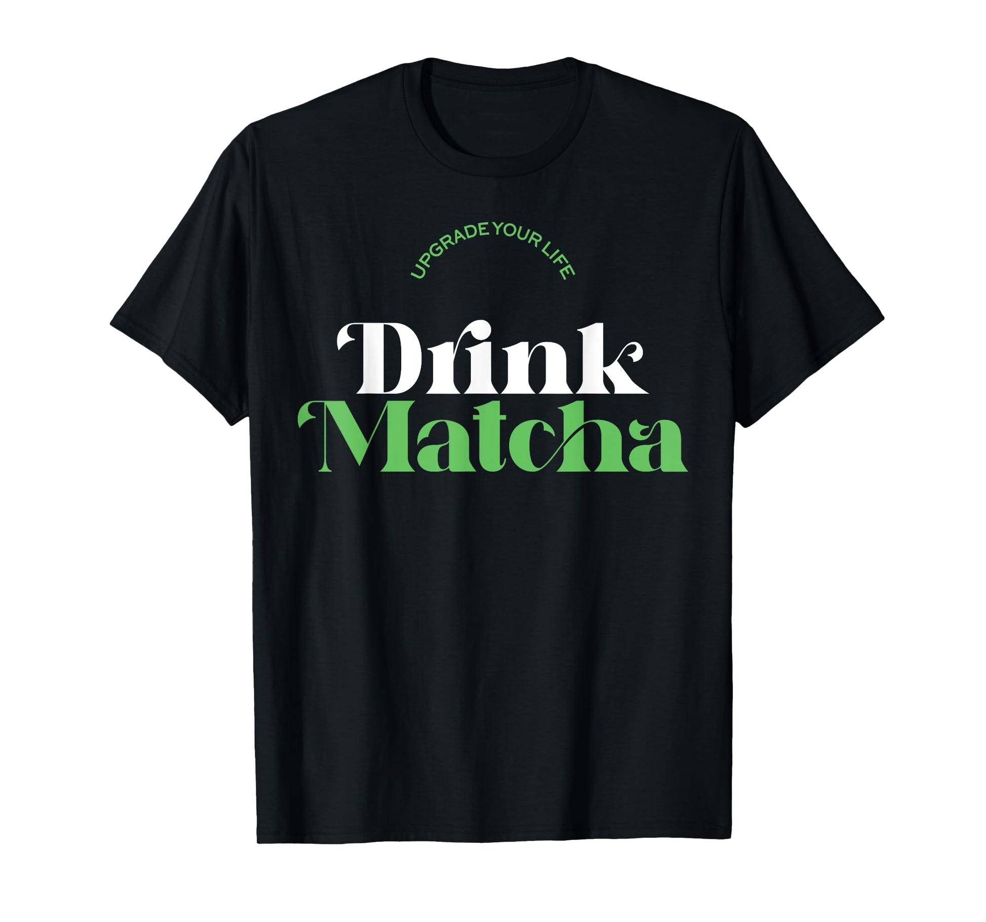 Upgrade Your Life Drink Matcha Matcha T-Shirt - Graphic Print for Adults - T-Shirt, Sweatshirt, Hoodie