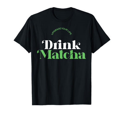 Upgrade Your Life Drink Matcha Matcha T-Shirt - Graphic Print for Adults - T-Shirt, Sweatshirt, Hoodie