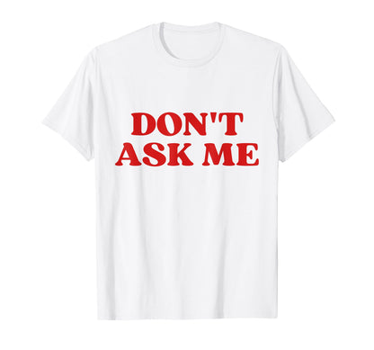 Original Dont Ask Me Y2K Aesthetic T-Shirt - Novelty Apparel Men Women - T-Shirt, Sweatshirt, Hoodie