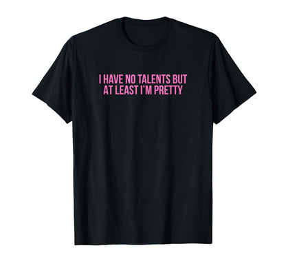 I Have No Talents But Least Im Pretty T-Shirt - Unique Graphic Men Women - T-Shirt, Sweatshirt, Hoodie