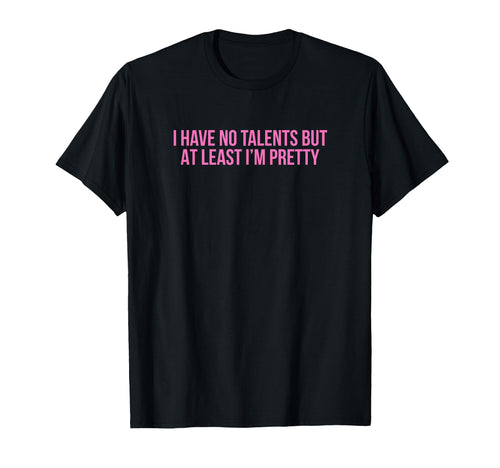I Have No Talents But Least Im Pretty T-Shirt - Unique Graphic Men Women - T-Shirt, Sweatshirt, Hoodie