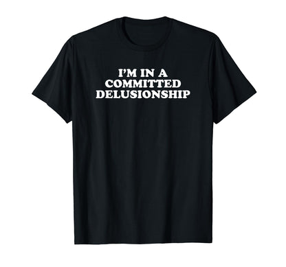 Im Committed Delusionship Funny Y2K T-Shirt - Unique Graphic Unisex - T-Shirt, Sweatshirt, Hoodie