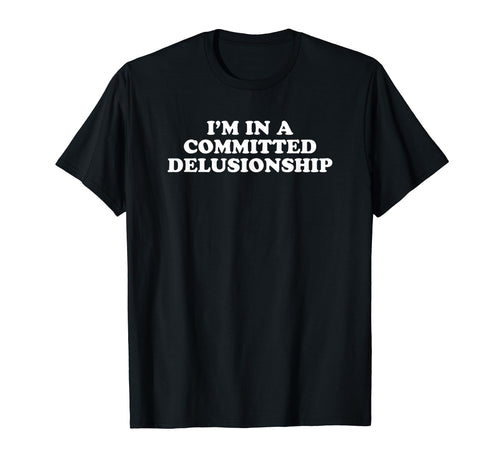 Im Committed Delusionship Funny Y2K T-Shirt - Unique Graphic Unisex - T-Shirt, Sweatshirt, Hoodie