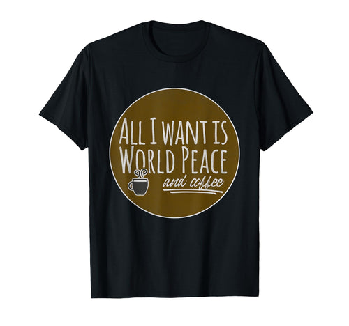 All I Want Is World Peace And T-Shirt - Fun Novelty Design for Adults - T-Shirt, Sweatshirt, Hoodie