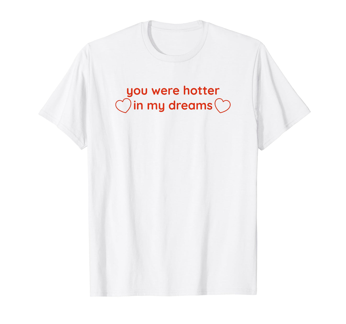 You Were Hotter My Dreams Y2K T-Shirt - Custom Art Print Men Women - T-Shirt, Sweatshirt, Hoodie