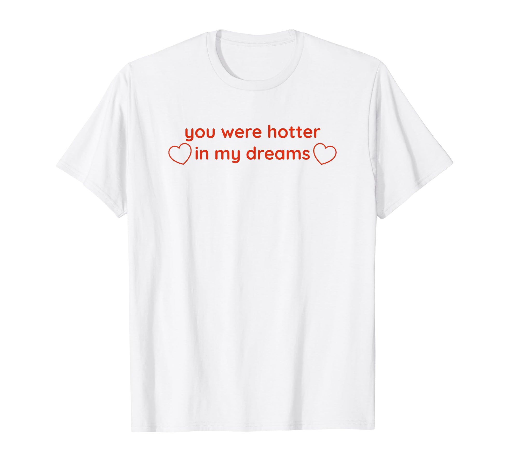 You Were Hotter My Dreams Y2K T-Shirt - Custom Art Print Men Women - T-Shirt, Sweatshirt, Hoodie