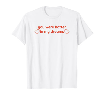 You Were Hotter My Dreams Y2K T-Shirt - Custom Art Print Men Women - T-Shirt, Sweatshirt, Hoodie