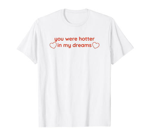 You Were Hotter My Dreams Y2K T-Shirt - Custom Art Print Men Women - T-Shirt, Sweatshirt, Hoodie