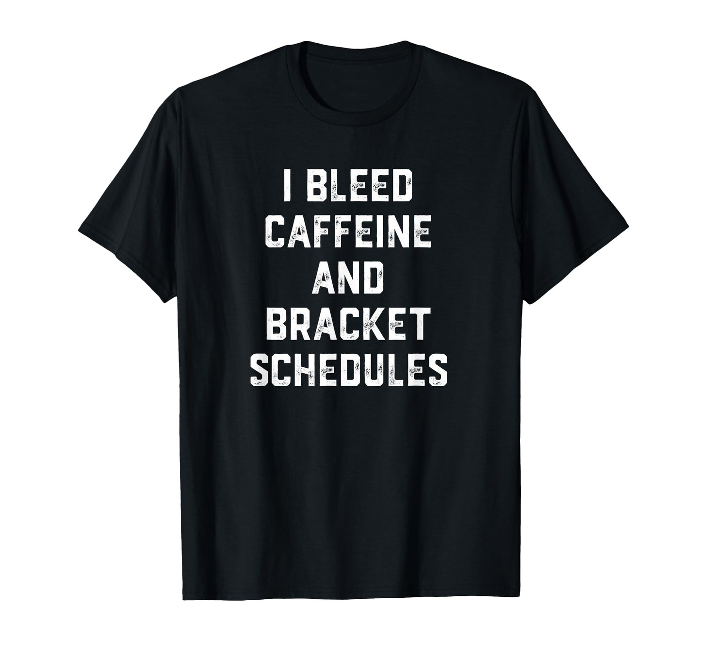 I Bleed Caffeine And Bracket Schedules T-Shirt - Fun Novelty Design Unisex - T-Shirt, Sweatshirt, Hoodie