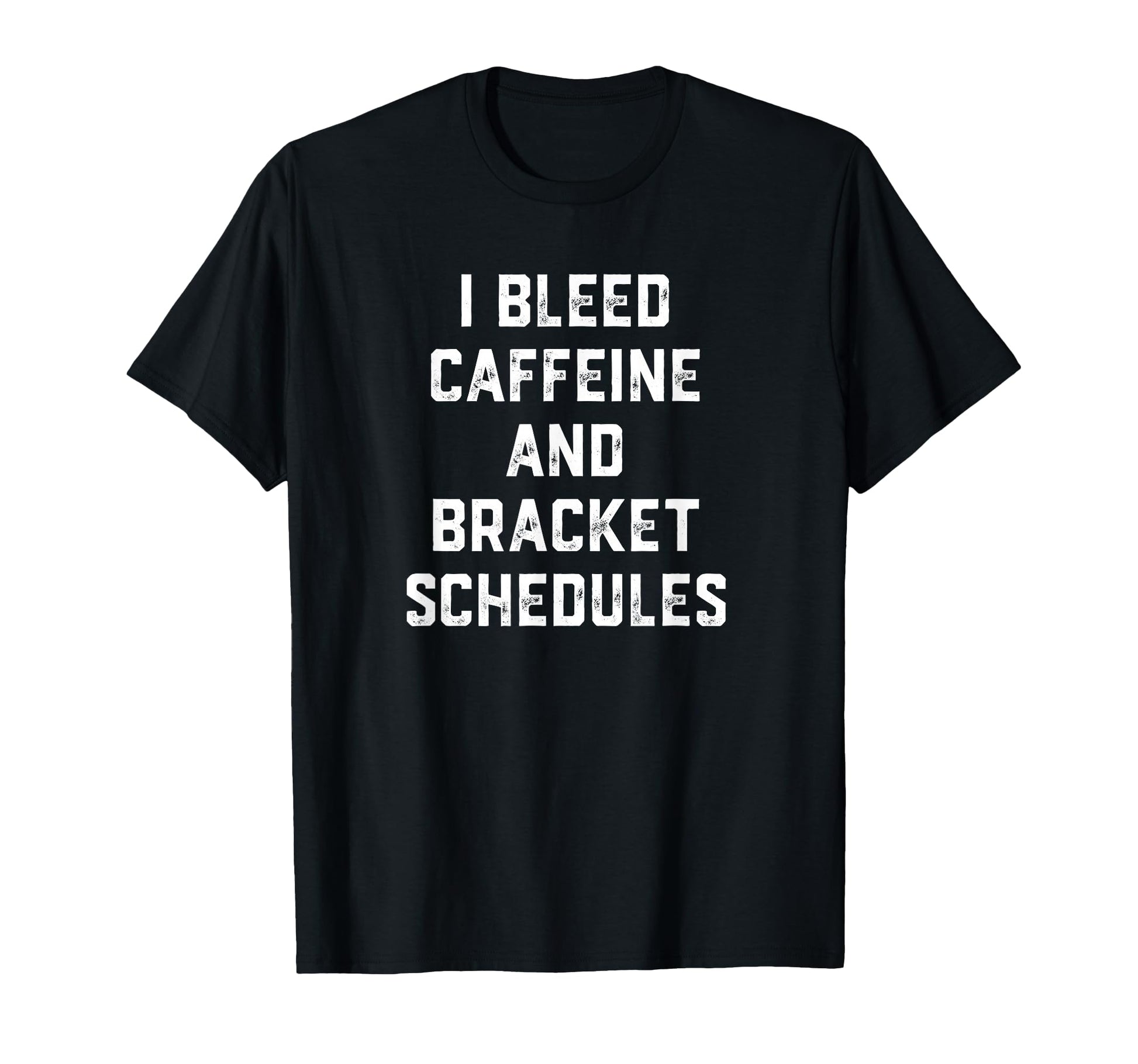 I Bleed Caffeine And Bracket Schedules T-Shirt - Fun Novelty Design Unisex - T-Shirt, Sweatshirt, Hoodie