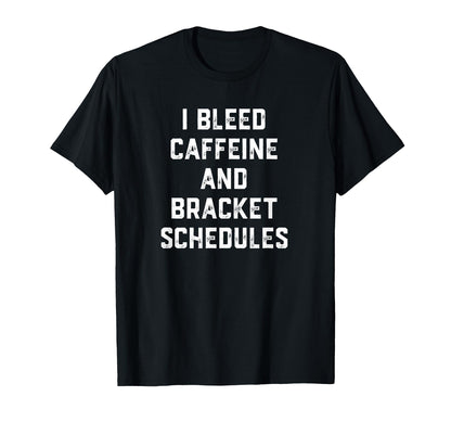 I Bleed Caffeine And Bracket Schedules T-Shirt - Fun Novelty Design Unisex - T-Shirt, Sweatshirt, Hoodie