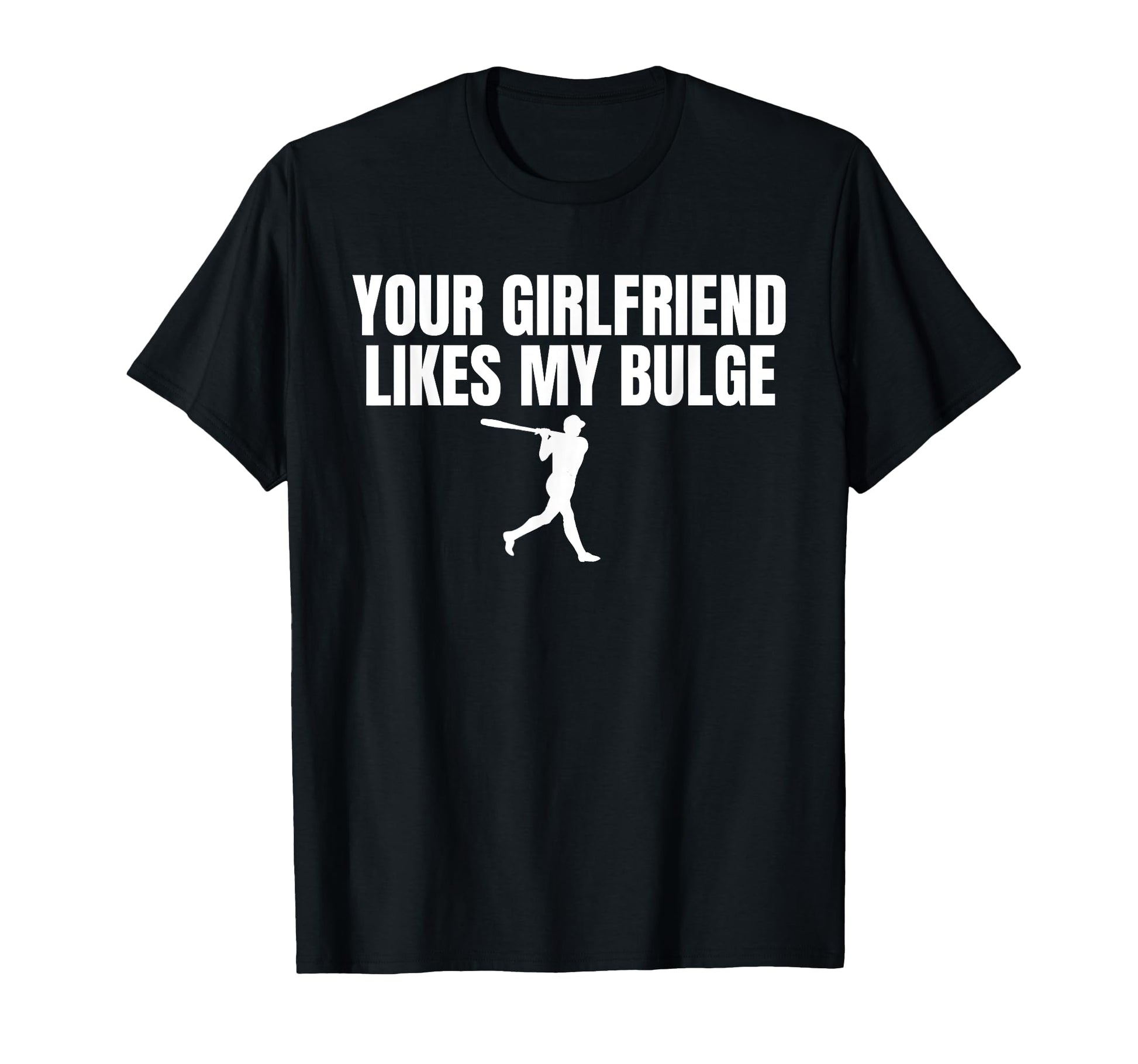 Your Girlfriend Likes My Bulge T-Shirt - Aesthetic Graphic for Adults - T-Shirt, Sweatshirt, Hoodie