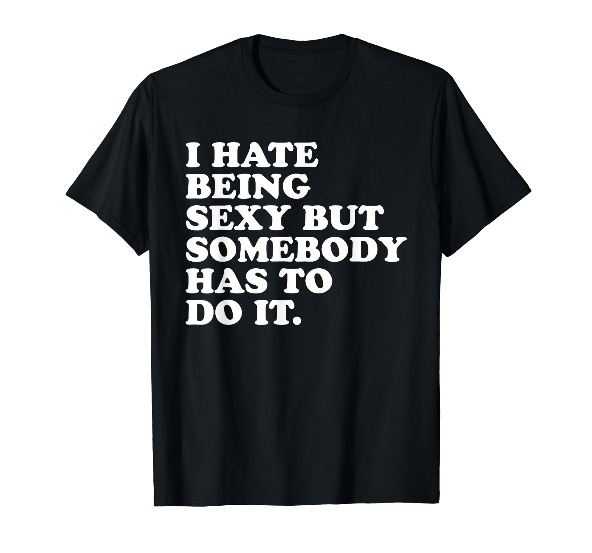 I Hate Being Sexy But Somebody Has To Do It T-Shirt - Graphic Print Unisex - T-Shirt, Sweatshirt, Hoodie