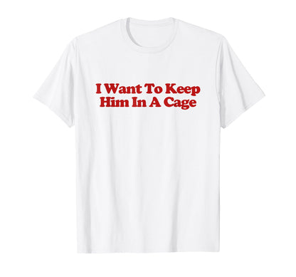 I Want To Keep Him Cage Y2K T-Shirt - Streetwear Style for Adults - T-Shirt, Sweatshirt, Hoodie