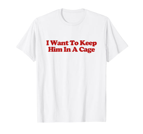 I Want To Keep Him Cage Y2K T-Shirt - Streetwear Style for Adults - T-Shirt, Sweatshirt, Hoodie