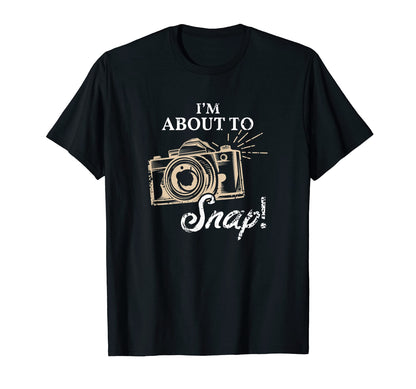 Im About To Snap Photography Lover T-Shirt - Fun Novelty Design Unisex - T-Shirt, Sweatshirt, Hoodie