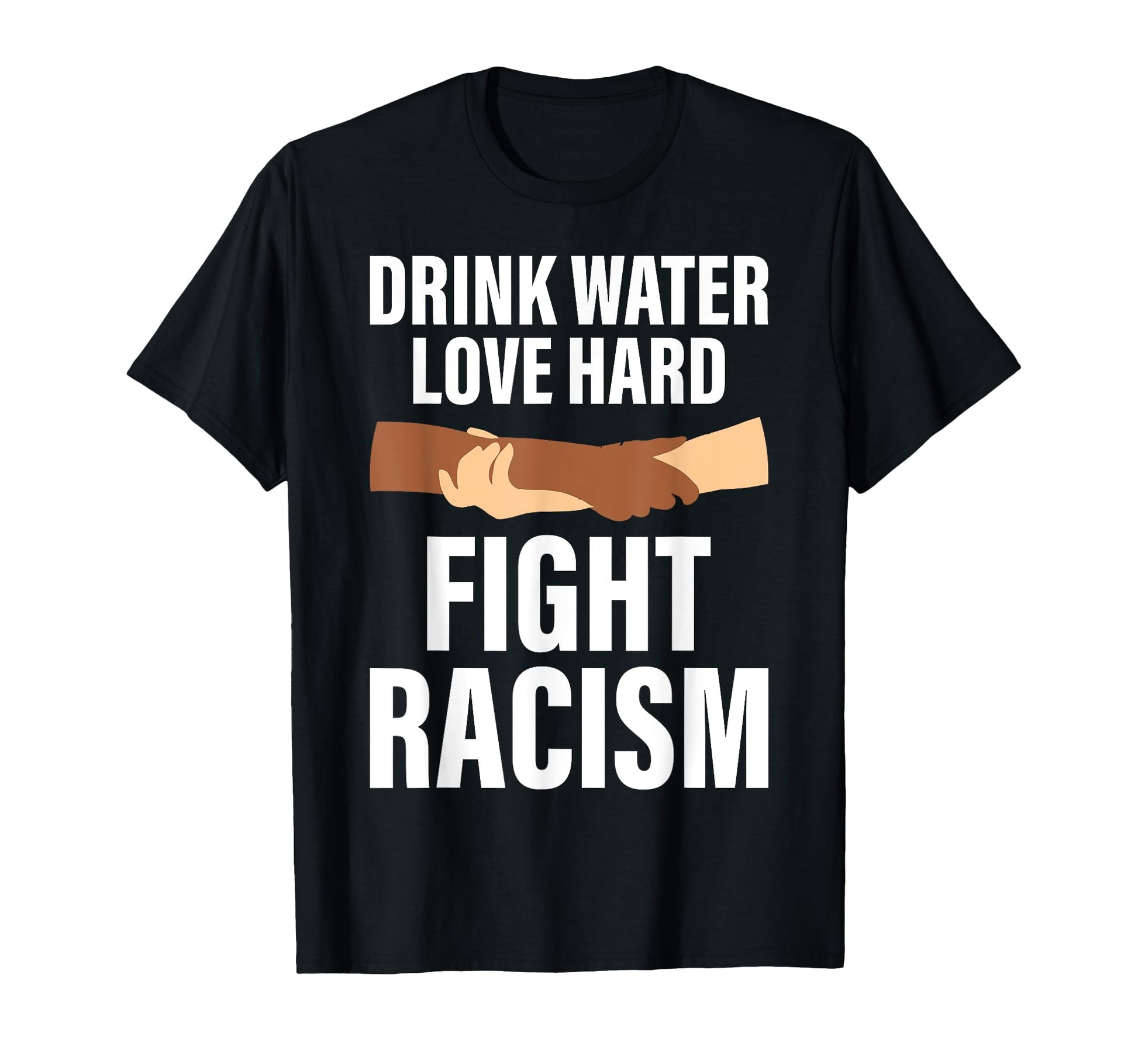 Drink Water Love Hard Fight Racism T-Shirt - Streetwear Style Men Women - T-Shirt, Sweatshirt, Hoodie