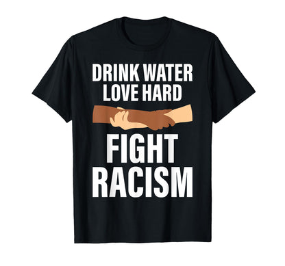 Drink Water Love Hard Fight Racism T-Shirt - Streetwear Style Men Women - T-Shirt, Sweatshirt, Hoodie