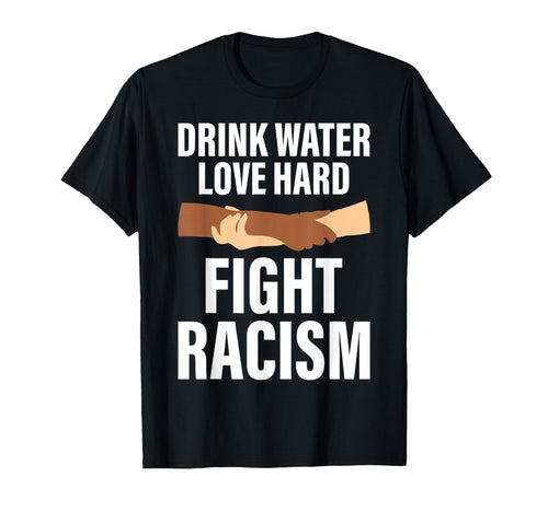 Drink Water Love Hard Fight Racism T-Shirt - Streetwear Style Men Women - T-Shirt, Sweatshirt, Hoodie