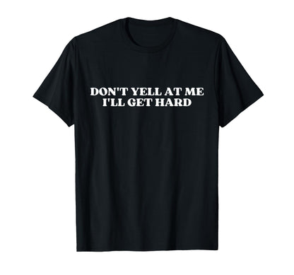 Dont Yell Me Ill Get Hard Y2K T-Shirt - Fun Novelty Design Men Women - T-Shirt, Sweatshirt, Hoodie