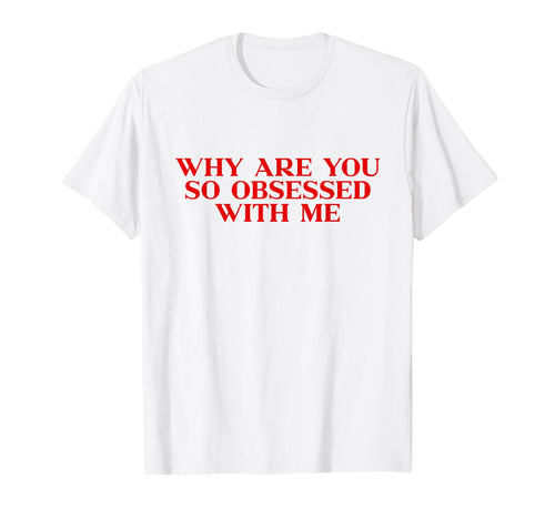 Why Are You So Obsessed Me Y2K Aesthetic T-Shirt - Unique Graphic Unisex - T-Shirt, Sweatshirt, Hoodie