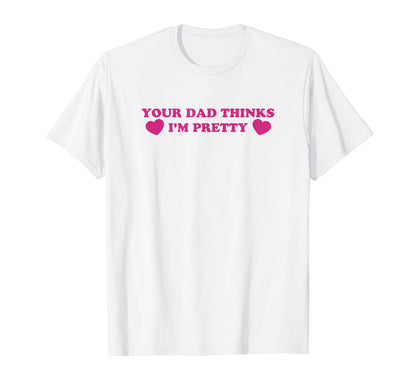 Your Dad Thinks Im Pretty Funny Y2K T-Shirt - Custom Art Print Men Women - T-Shirt, Sweatshirt, Hoodie