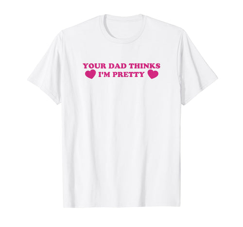 Your Dad Thinks Im Pretty Funny Y2K T-Shirt - Custom Art Print Men Women - T-Shirt, Sweatshirt, Hoodie