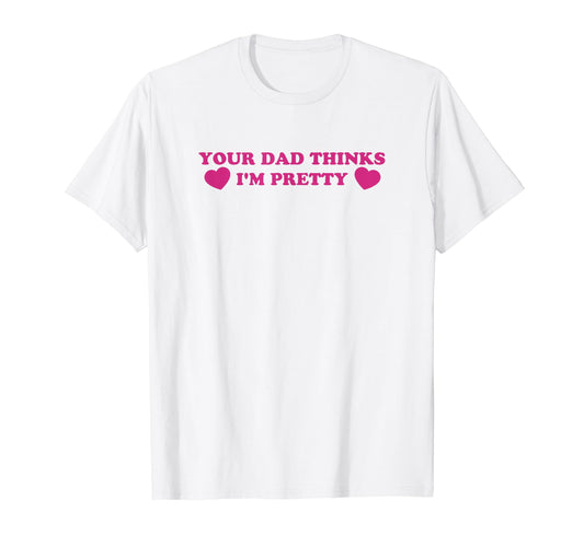 Your Dad Thinks Im Pretty Funny Y2K T-Shirt - Custom Art Print Men Women - T-Shirt, Sweatshirt, Hoodie
