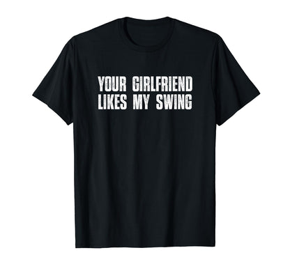 Your Girlfriend Likes My Swing Funny T-Shirt - Graphic Print Unisex - T-Shirt, Sweatshirt, Hoodie