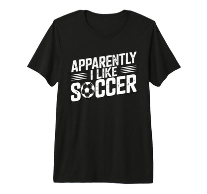 Apparently I Like Soccer Season Funny T-Shirt - Fun Novelty Design Unisex - T-Shirt, Sweatshirt, Hoodie