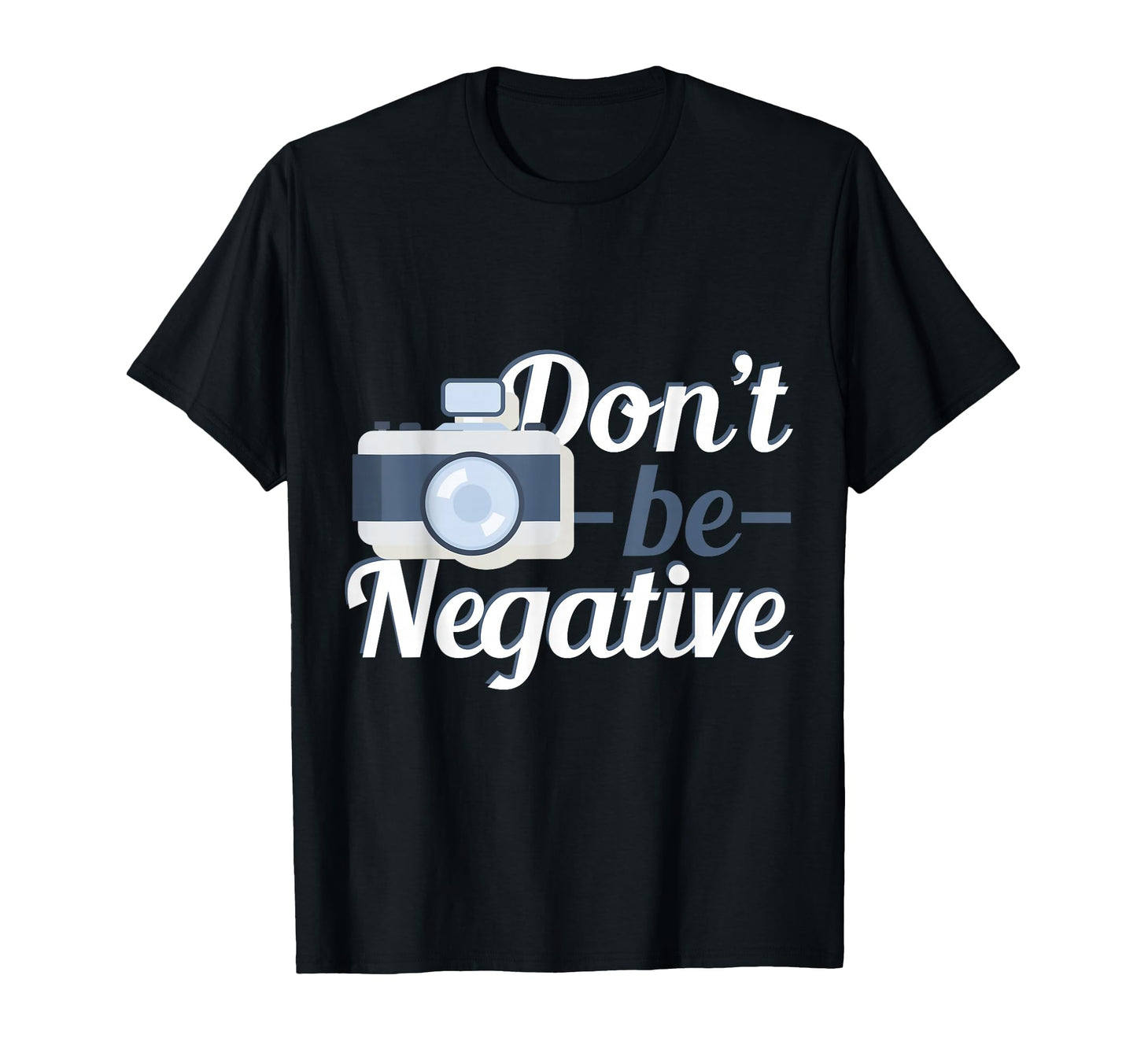 Camera Dont Be Negative Photography T-Shirt - Graphic Print Unisex - T-Shirt, Sweatshirt, Hoodie