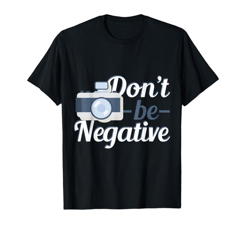 Camera Dont Be Negative T-Shirt - Casual Everyday Wear for Adults - T-Shirt, Sweatshirt, Hoodie