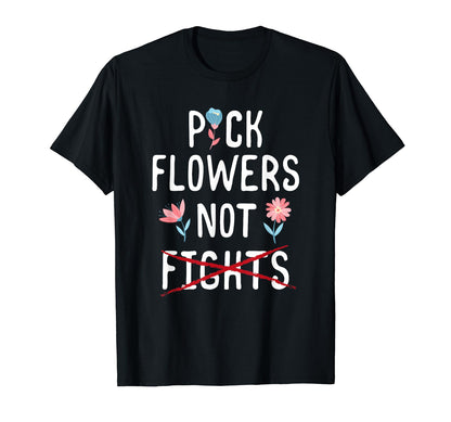 Pick Flowers Not Fights Love Peace T-Shirt - Fun Novelty Design Men Women - T-Shirt, Sweatshirt, Hoodie