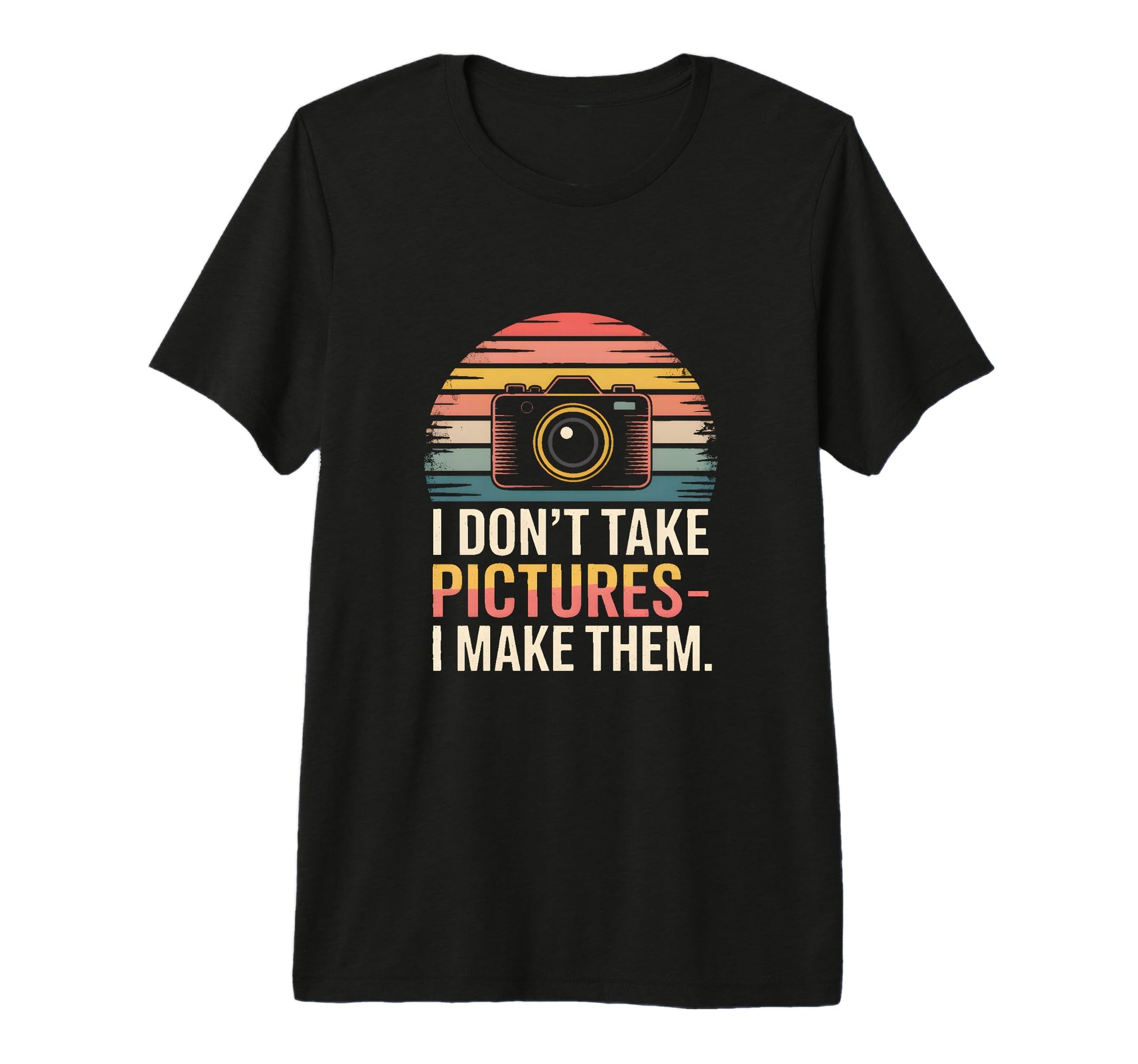 I Dont Take Pictures I Make Them T-Shirt - Casual Everyday Wear Unisex - T-Shirt, Sweatshirt, Hoodie
