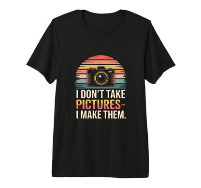I Dont Take Pictures I Make Them T-Shirt - Casual Everyday Wear Unisex - T-Shirt, Sweatshirt, Hoodie