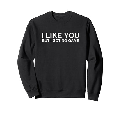 I Like You But I Got No Game Sweatshirt - Custom Art Print for Adults - T-Shirt, Sweatshirt, Hoodie
