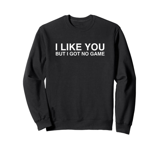 I Like You But I Got No Game Sweatshirt - Custom Art Print for Adults - T-Shirt, Sweatshirt, Hoodie