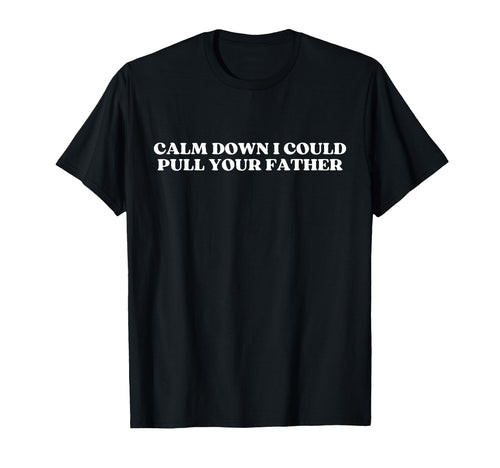 Calm Down I Could Pull Your Father T-Shirt - Minimalist Print for Adults - T-Shirt, Sweatshirt, Hoodie