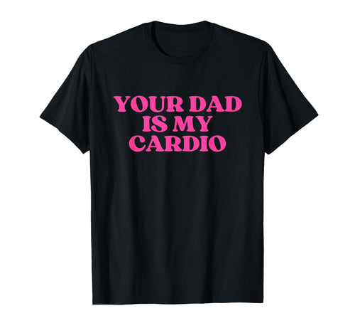 Your Dad Is My Cardio Y2K Aesthetic T-Shirt - Streetwear Style Men Women - T-Shirt, Sweatshirt, Hoodie