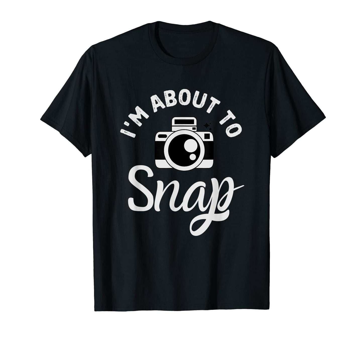 Im About To Snap Photography Funny T-Shirt - Trendy Graphic Men Women - T-Shirt, Sweatshirt, Hoodie