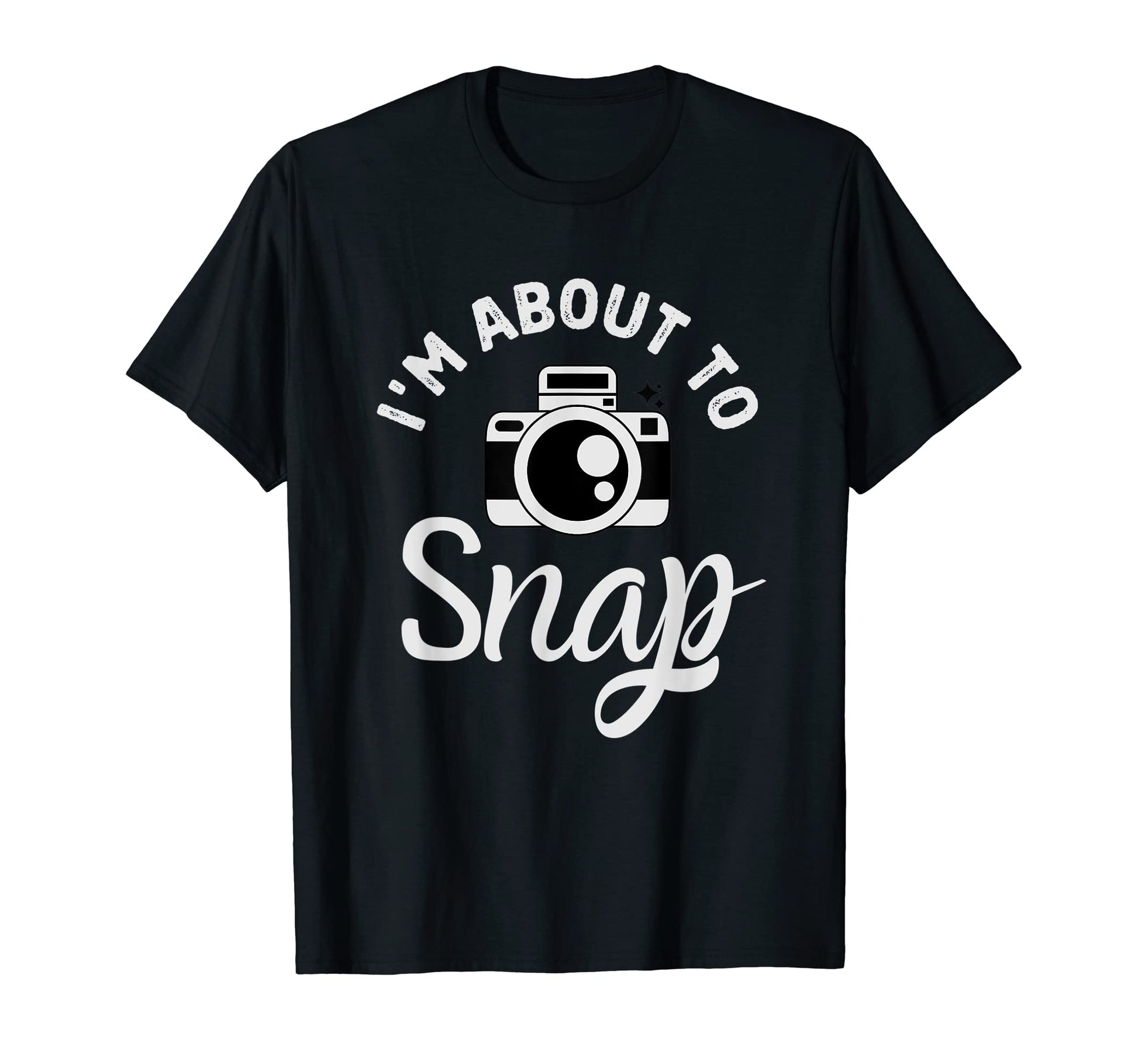 Im About To Snap Photography Funny T-Shirt - Trendy Graphic Men Women - T-Shirt, Sweatshirt, Hoodie
