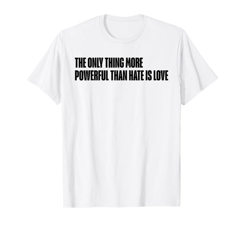 Only Thing More Powerful Than Hate Is T-Shirt - Novelty Apparel Men Women - T-Shirt, Sweatshirt, Hoodie