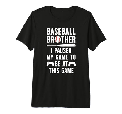 Baseball Brother I Paused My Game T-Shirt - Fun Novelty Design Men Women - T-Shirt, Sweatshirt, Hoodie