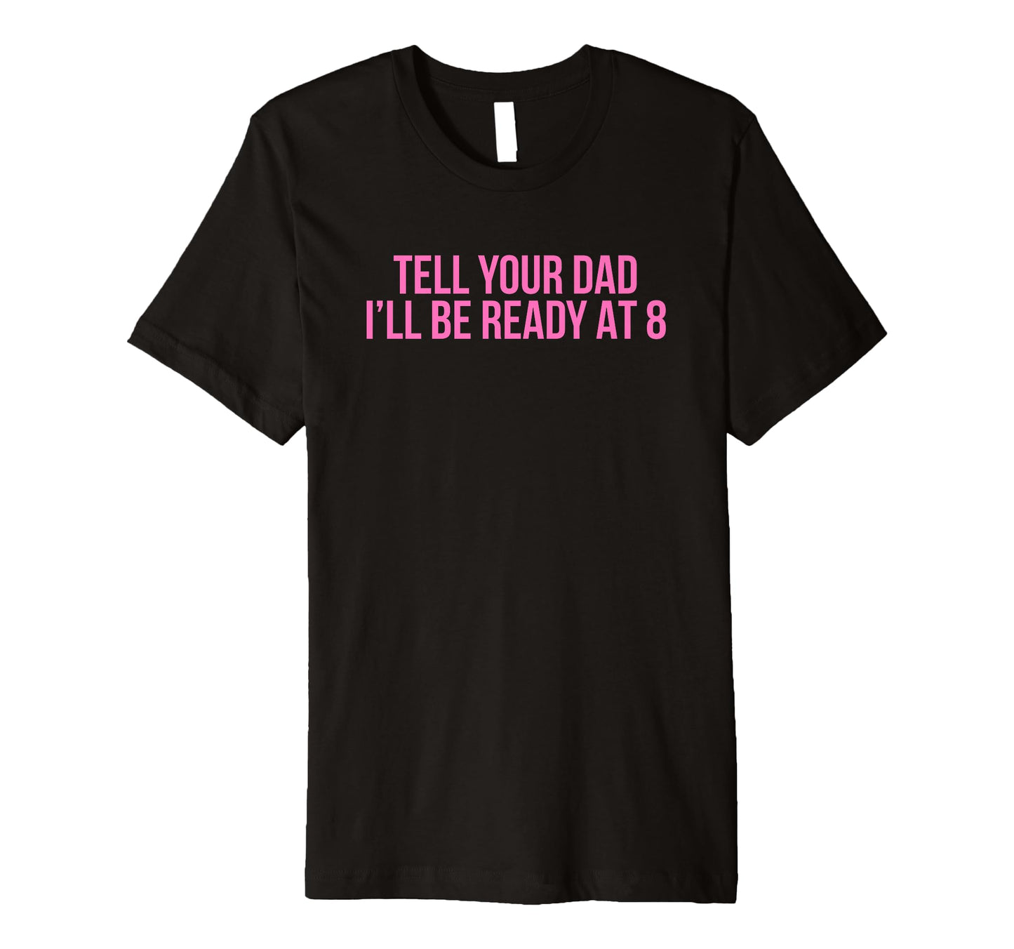 Tell Your Dad Ill Be Ready 8 T-Shirt - Casual Everyday Wear for Adults - T-Shirt, Sweatshirt, Hoodie