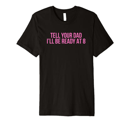 Tell Your Dad Ill Be Ready 8 T-Shirt - Casual Everyday Wear for Adults - T-Shirt, Sweatshirt, Hoodie