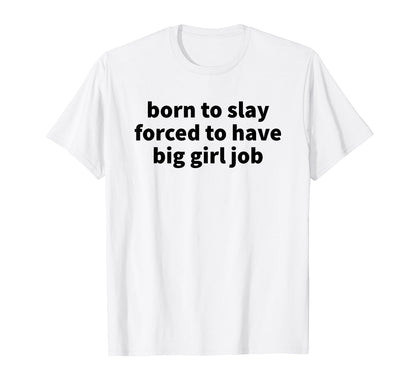 Born To Slay Forced To Have Big Job T-Shirt - Casual Everyday Wear Unisex - T-Shirt, Sweatshirt, Hoodie