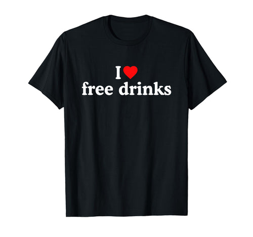 I Love Free Drinks I Heart Free T-Shirt - Novelty Apparel for Adults - T-Shirt, Sweatshirt, Hoodie