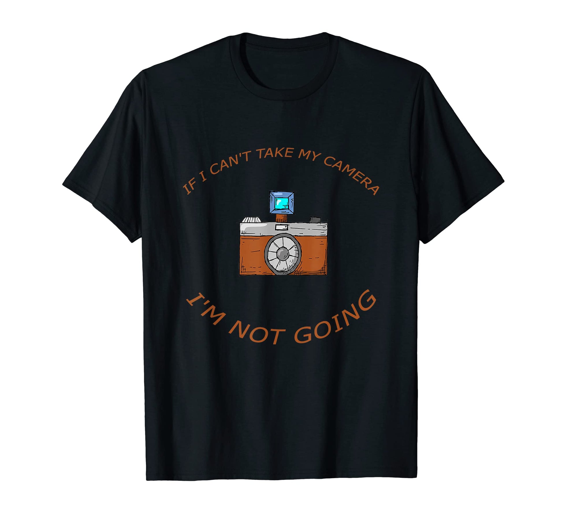 If I Cant Take My Camera Im Not Going T-Shirt - Custom Art Print Unisex - T-Shirt, Sweatshirt, Hoodie